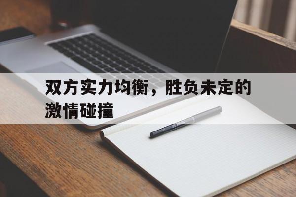 包含双方实力均衡，胜负未定的激情碰撞的词条